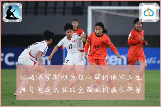 以游泳霍斯祖为核心解析他职业生涯与竞技成就的全面剖析成长观察-深度解析