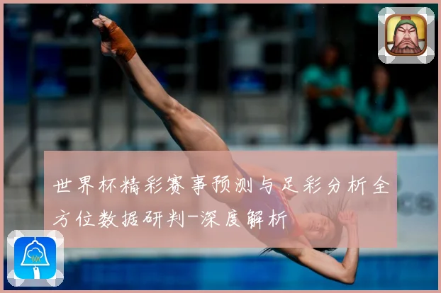 世界杯精彩赛事预测与足彩分析全方位数据研判-深度解析