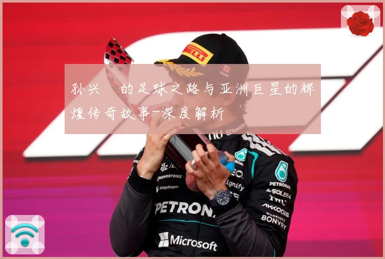 孙兴慜的足球之路与亚洲巨星的辉煌传奇故事-深度解析