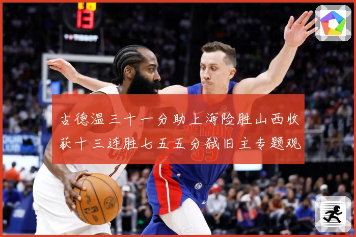 古德温三十一分助上海险胜山西收获十三连胜七五五分弑旧主专题观察-深度解析