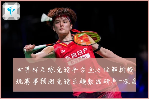 世界杯足球竞猜平台全方位解析畅玩赛事预测竞猜乐趣数据研判-深度解析