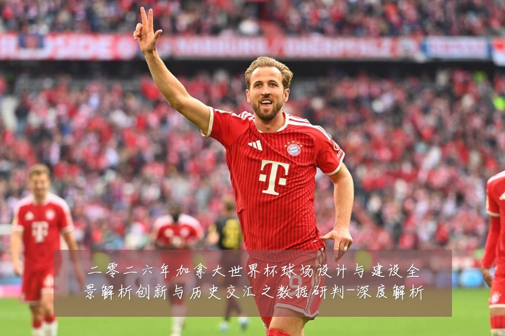 二零二六年加拿大世界杯球场设计与建设全景解析创新与历史交汇之数据研判-深度解析