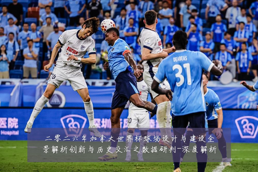 二零二六年加拿大世界杯球场设计与建设全景解析创新与历史交汇之数据研判-深度解析