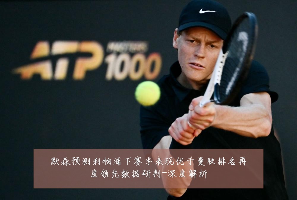 默森预测利物浦下赛季表现优于曼联排名再度领先数据研判-深度解析