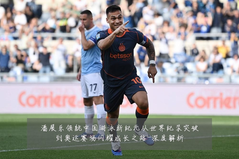 潘展乐领航中国游泳新纪元从世界纪录突破到奥运赛场闪耀成长之路-深度解析