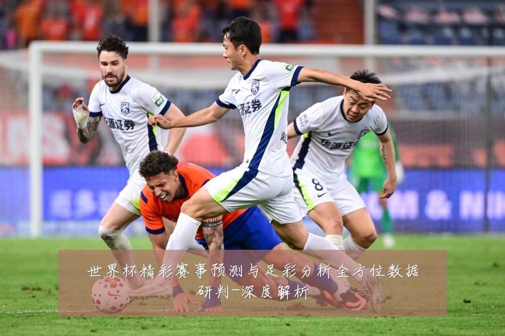 世界杯精彩赛事预测与足彩分析全方位数据研判-深度解析